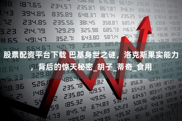 股票配资平台下载 巴基身世之谜，洛克斯果实能力，背后的惊天秘密_胡子_蒂奇_食用