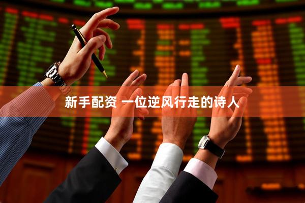 新手配资 一位逆风行走的诗人