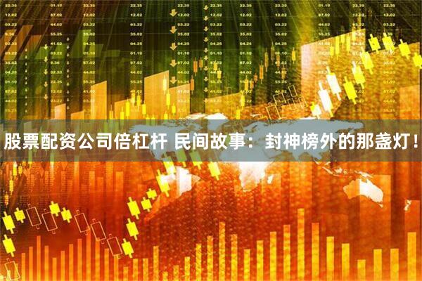 股票配资公司倍杠杆 民间故事：封神榜外的那盏灯！